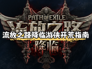 流放之路降临游侠开荒指南-流放之路2游侠前期怎么玩